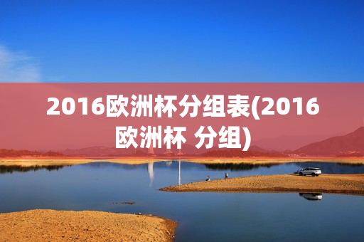 2016欧洲杯分组表(2016欧洲杯 分组)