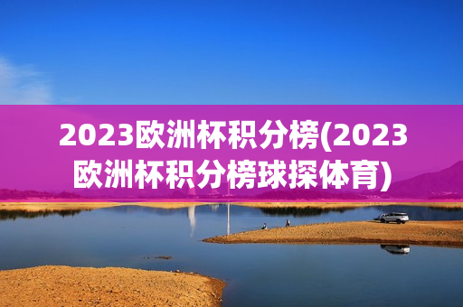 2023欧洲杯积分榜(2023欧洲杯积分榜球探体育)