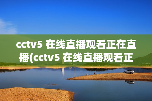 cctv5 在线直播观看正在直播(cctv5 在线直播观看正在直播高清)