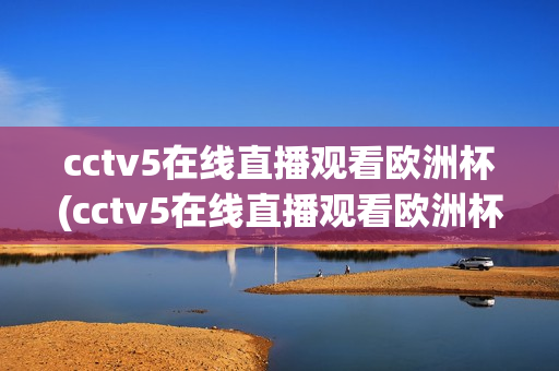 cctv5在线直播观看欧洲杯(cctv5在线直播观看欧洲杯赛程)