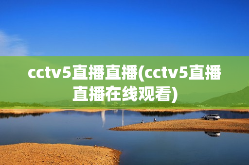 cctv5直播直播(cctv5直播直播在线观看)