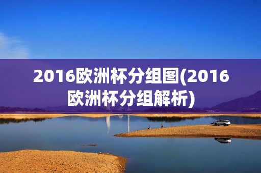 2016欧洲杯分组图(2016欧洲杯分组解析)