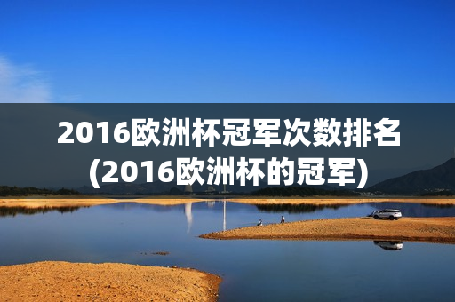 2016欧洲杯冠军次数排名(2016欧洲杯的冠军)