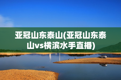 亚冠山东泰山(亚冠山东泰山vs横滨水手直播)