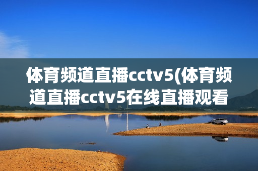 体育频道直播cctv5(体育频道直播cctv5在线直播观看)