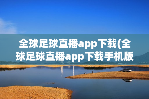 全球足球直播app下载(全球足球直播app下载手机版)