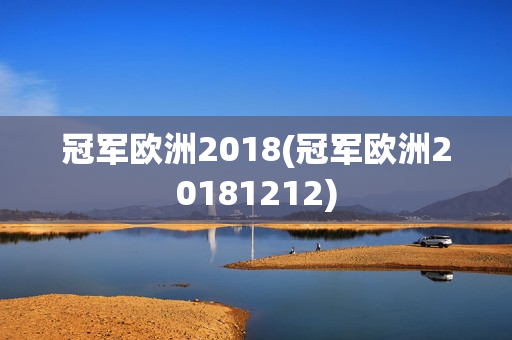 冠军欧洲2018(冠军欧洲20181212)