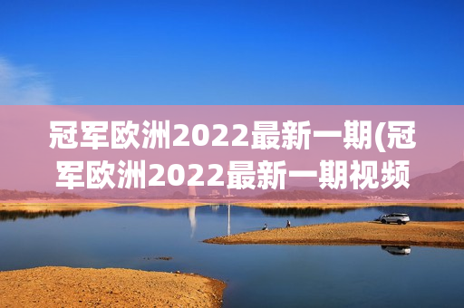 冠军欧洲2022最新一期(冠军欧洲2022最新一期视频)