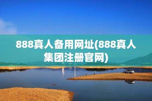 888真人备用网址(888真人集团注册官网)