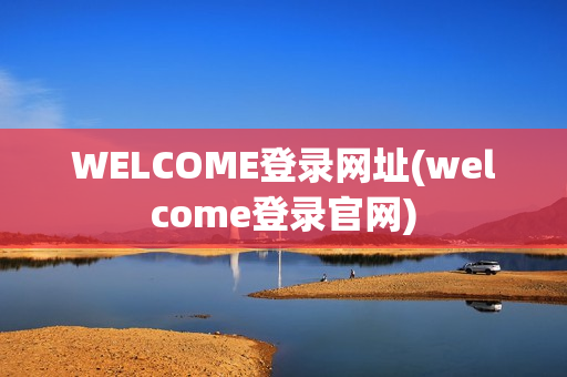 WELCOME登录网址(welcome登录官网)