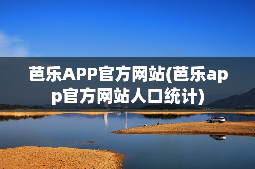 芭乐APP官方网站(芭乐app官方网站人口统计)