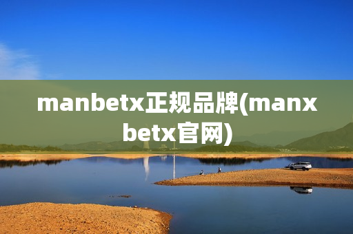 manbetx正规品牌(manxbetx官网)