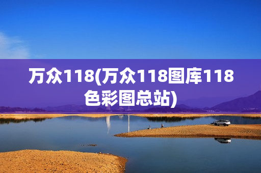 万众118(万众118图库118色彩图总站)