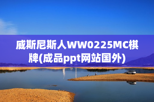 威斯尼斯人WW0225MC棋牌(成品ppt网站国外)