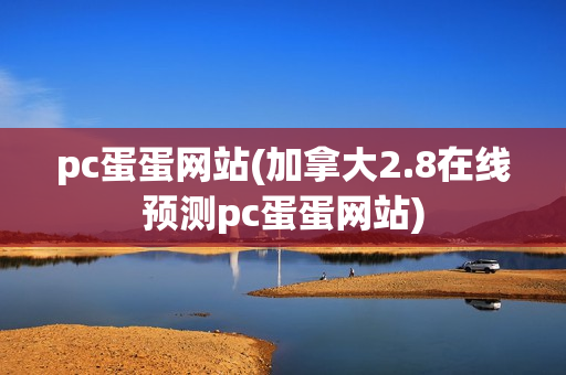 pc蛋蛋网站(加拿大2.8在线预测pc蛋蛋网站)