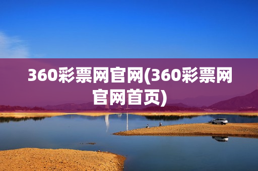 360彩票网官网(360彩票网官网首页)