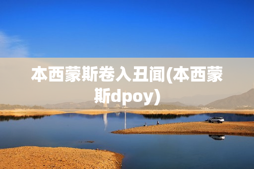 本西蒙斯卷入丑闻(本西蒙斯dpoy)