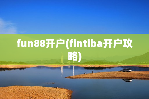 fun88开户(fintiba开户攻略)