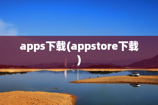 apps下载(appstore下载)