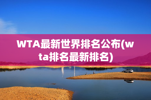 WTA最新世界排名公布(wta排名最新排名)