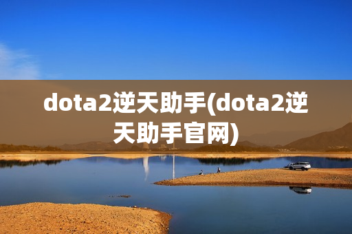 dota2逆天助手(dota2逆天助手官网)