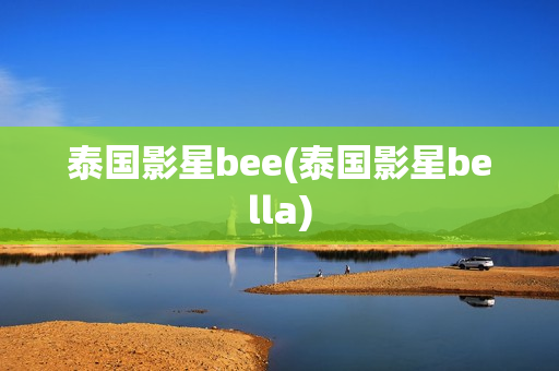 泰国影星bee(泰国影星bella)