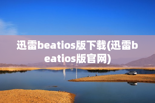 迅雷beatios版下载(迅雷beatios版官网)