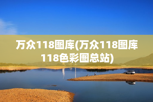 万众118图库(万众118图库118色彩图总站)