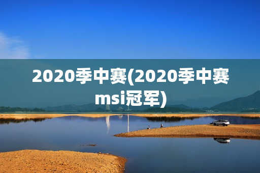 2020季中赛(2020季中赛msi冠军)