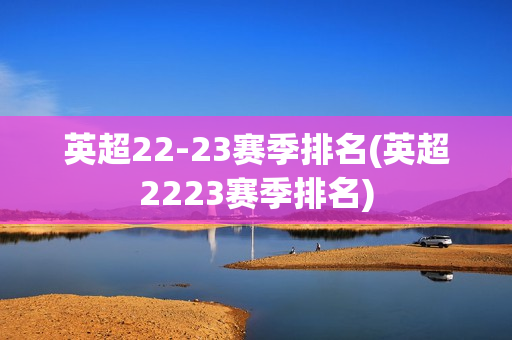 英超22-23赛季排名(英超2223赛季排名)