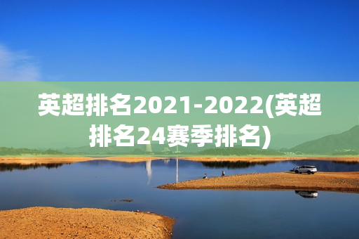 英超排名2021-2022(英超排名24赛季排名)