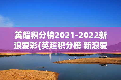 英超积分榜2021-2022新浪爱彩(英超积分榜 新浪爱彩)