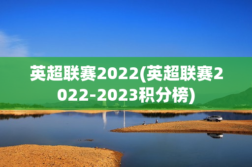 英超联赛2022(英超联赛2022-2023积分榜)