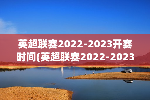 英超联赛2022-2023开赛时间(英超联赛2022-2023开赛时间赛程)