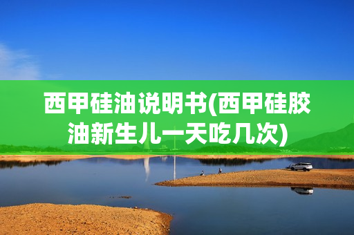 西甲硅油说明书(西甲硅胶油新生儿一天吃几次)