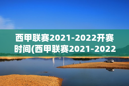 西甲联赛2021-2022开赛时间(西甲联赛2021-2022开赛时间和结束时间)