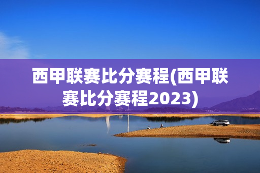 西甲联赛比分赛程(西甲联赛比分赛程2023)