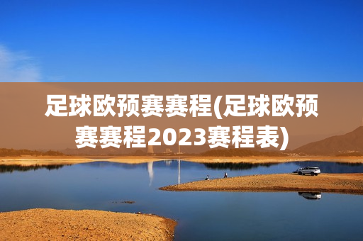 足球欧预赛赛程(足球欧预赛赛程2023赛程表)