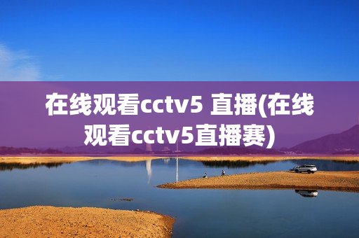 在线观看cctv5 直播(在线观看cctv5直播赛)