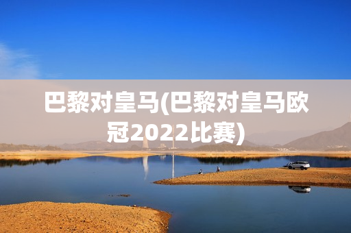 巴黎对皇马(巴黎对皇马欧冠2022比赛)