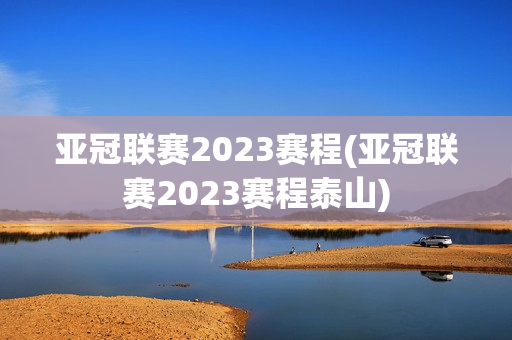 亚冠联赛2023赛程(亚冠联赛2023赛程泰山)