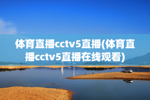 体育直播cctv5直播(体育直播cctv5直播在线观看)