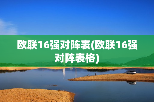 欧联16强对阵表(欧联16强对阵表格)