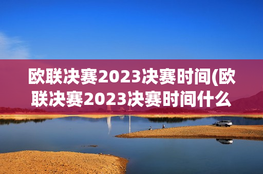 欧联决赛2023决赛时间(欧联决赛2023决赛时间什么时候)