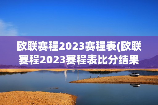 欧联赛程2023赛程表(欧联赛程2023赛程表比分结果)