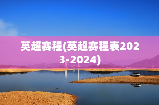 英超赛程(英超赛程表2023-2024)