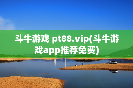 斗牛游戏 pt88.vip(斗牛游戏app推荐免费)