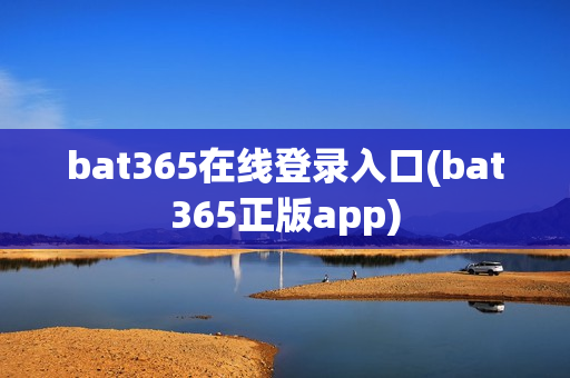 bat365在线登录入口(bat365正版app)