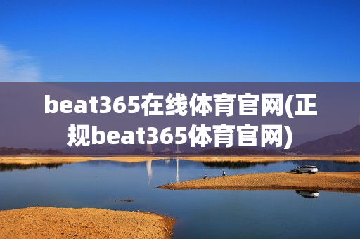 beat365在线体育官网(正规beat365体育官网)