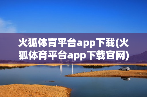 火狐体育平台app下载(火狐体育平台app下载官网)